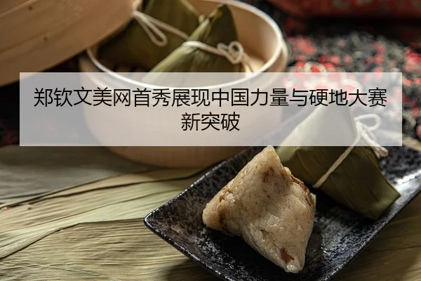 郑钦文美网首秀展现中国力量与硬地大赛新突破