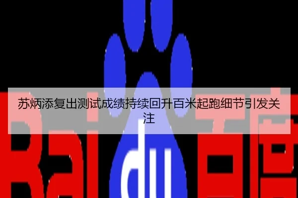 苏炳添复出测试成绩持续回升百米起跑细节引发关注